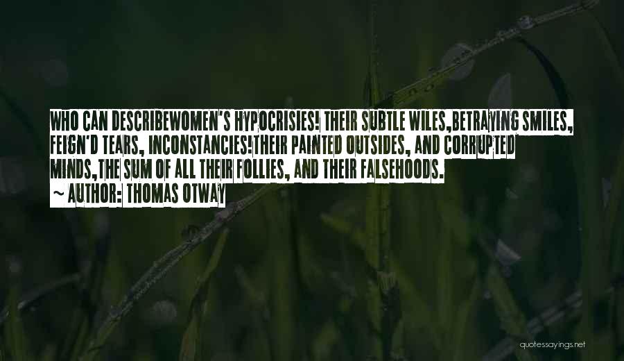 Thomas Otway Quotes: Who Can Describewomen's Hypocrisies! Their Subtle Wiles,betraying Smiles, Feign'd Tears, Inconstancies!their Painted Outsides, And Corrupted Minds,the Sum Of All Their