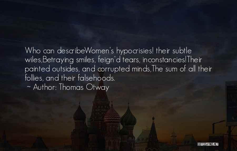 Thomas Otway Quotes: Who Can Describewomen's Hypocrisies! Their Subtle Wiles,betraying Smiles, Feign'd Tears, Inconstancies!their Painted Outsides, And Corrupted Minds,the Sum Of All Their