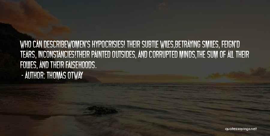 Thomas Otway Quotes: Who Can Describewomen's Hypocrisies! Their Subtle Wiles,betraying Smiles, Feign'd Tears, Inconstancies!their Painted Outsides, And Corrupted Minds,the Sum Of All Their