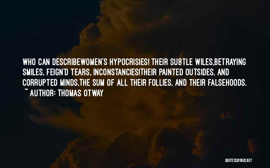 Thomas Otway Quotes: Who Can Describewomen's Hypocrisies! Their Subtle Wiles,betraying Smiles, Feign'd Tears, Inconstancies!their Painted Outsides, And Corrupted Minds,the Sum Of All Their