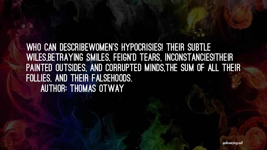 Thomas Otway Quotes: Who Can Describewomen's Hypocrisies! Their Subtle Wiles,betraying Smiles, Feign'd Tears, Inconstancies!their Painted Outsides, And Corrupted Minds,the Sum Of All Their
