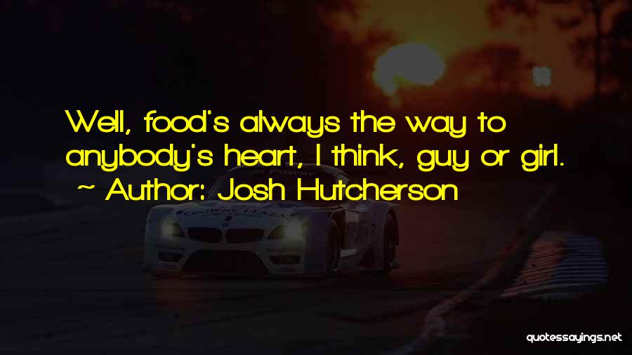 Josh Hutcherson Quotes: Well, Food's Always The Way To Anybody's Heart, I Think, Guy Or Girl.