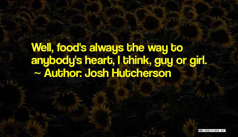 Josh Hutcherson Quotes: Well, Food's Always The Way To Anybody's Heart, I Think, Guy Or Girl.