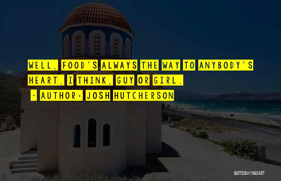 Josh Hutcherson Quotes: Well, Food's Always The Way To Anybody's Heart, I Think, Guy Or Girl.