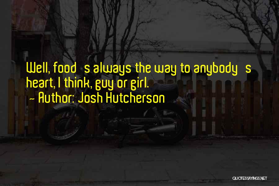 Josh Hutcherson Quotes: Well, Food's Always The Way To Anybody's Heart, I Think, Guy Or Girl.