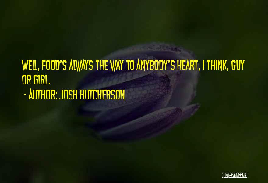 Josh Hutcherson Quotes: Well, Food's Always The Way To Anybody's Heart, I Think, Guy Or Girl.