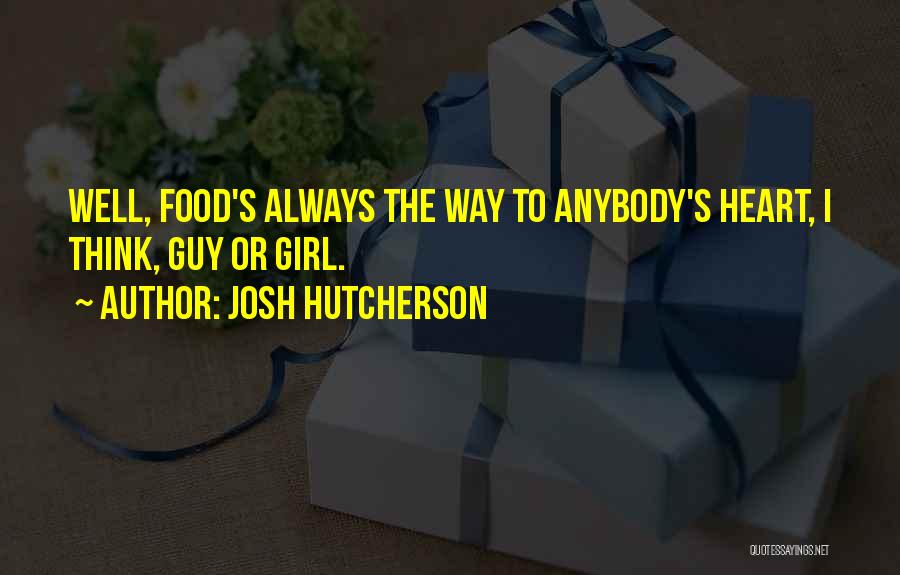 Josh Hutcherson Quotes: Well, Food's Always The Way To Anybody's Heart, I Think, Guy Or Girl.