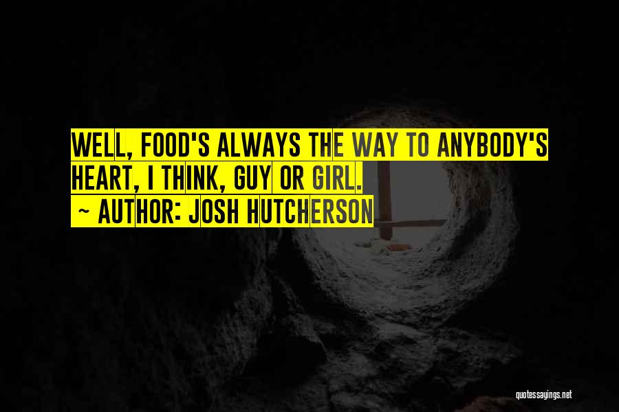 Josh Hutcherson Quotes: Well, Food's Always The Way To Anybody's Heart, I Think, Guy Or Girl.