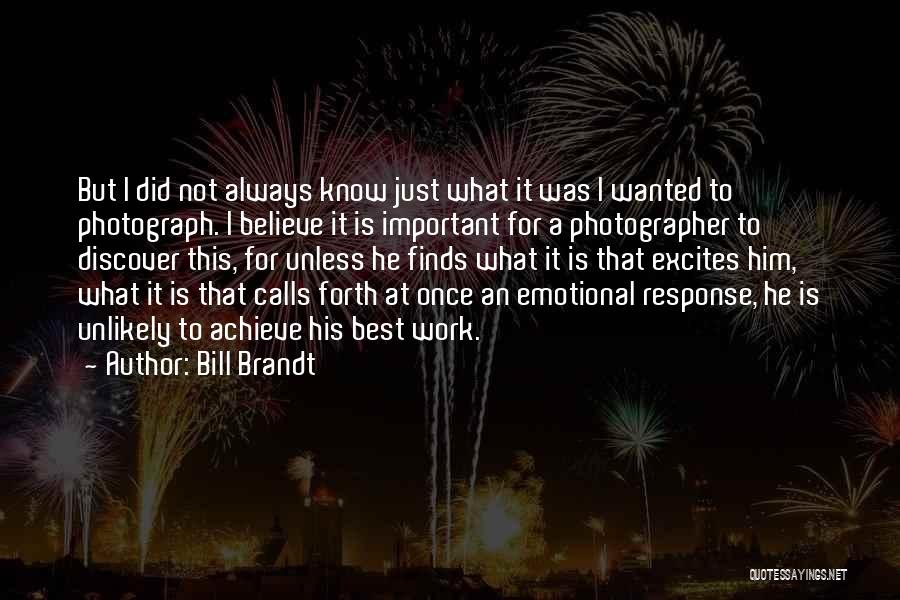 Bill Brandt Quotes: But I Did Not Always Know Just What It Was I Wanted To Photograph. I Believe It Is Important For
