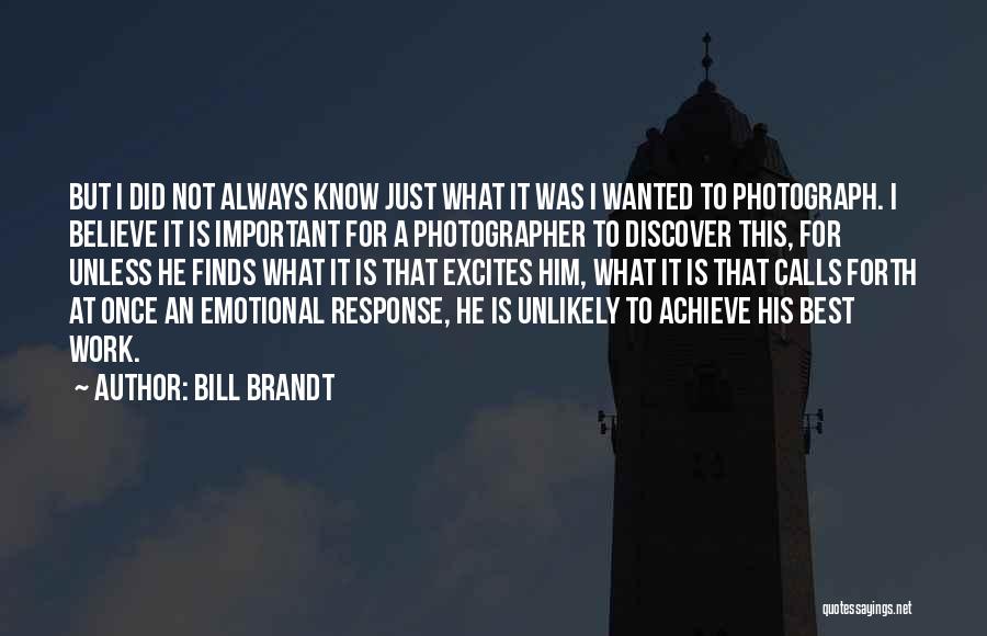 Bill Brandt Quotes: But I Did Not Always Know Just What It Was I Wanted To Photograph. I Believe It Is Important For