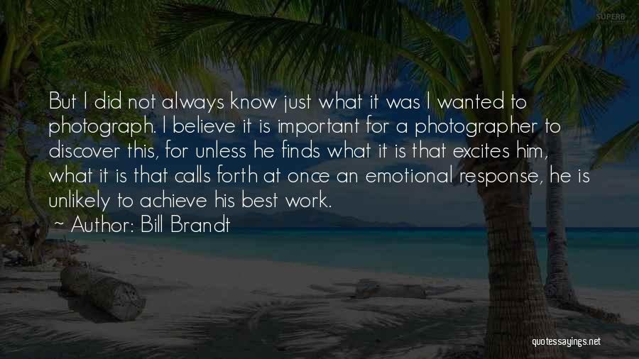 Bill Brandt Quotes: But I Did Not Always Know Just What It Was I Wanted To Photograph. I Believe It Is Important For