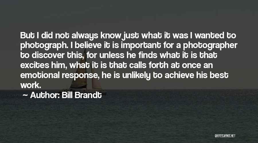 Bill Brandt Quotes: But I Did Not Always Know Just What It Was I Wanted To Photograph. I Believe It Is Important For