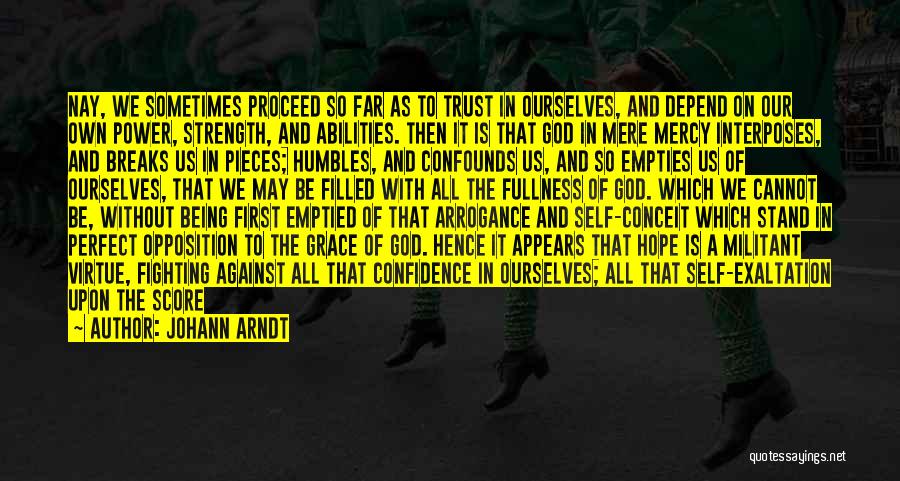 Johann Arndt Quotes: Nay, We Sometimes Proceed So Far As To Trust In Ourselves, And Depend On Our Own Power, Strength, And Abilities.