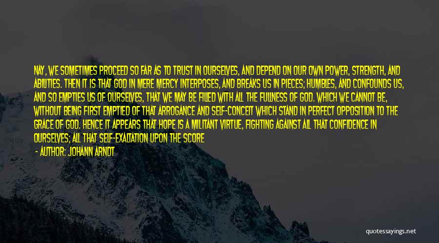 Johann Arndt Quotes: Nay, We Sometimes Proceed So Far As To Trust In Ourselves, And Depend On Our Own Power, Strength, And Abilities.