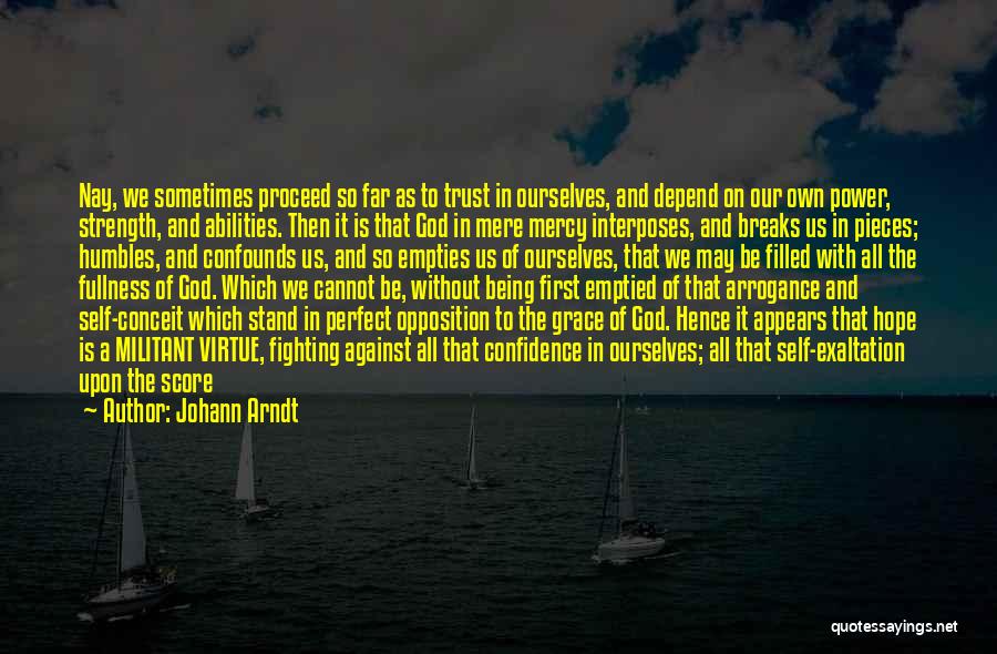 Johann Arndt Quotes: Nay, We Sometimes Proceed So Far As To Trust In Ourselves, And Depend On Our Own Power, Strength, And Abilities.