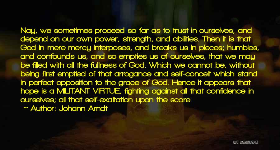 Johann Arndt Quotes: Nay, We Sometimes Proceed So Far As To Trust In Ourselves, And Depend On Our Own Power, Strength, And Abilities.