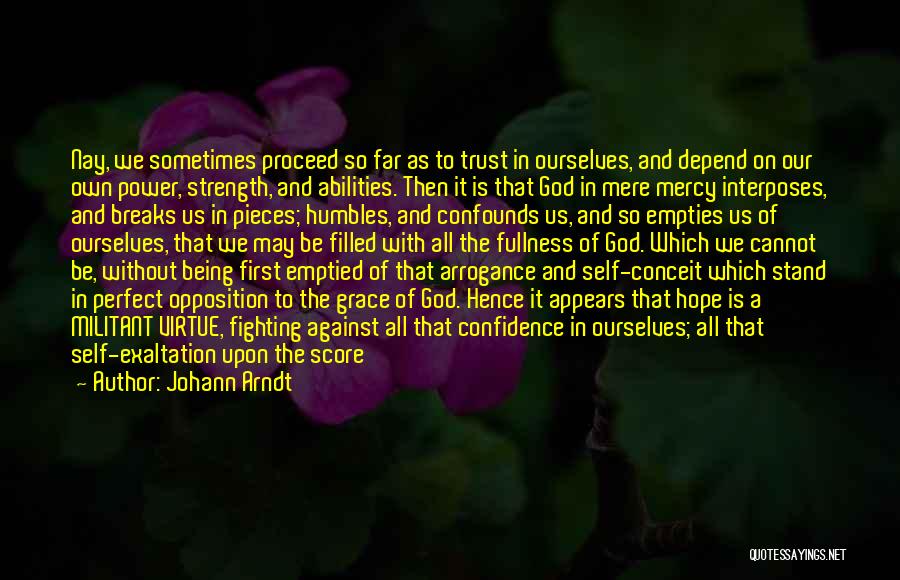 Johann Arndt Quotes: Nay, We Sometimes Proceed So Far As To Trust In Ourselves, And Depend On Our Own Power, Strength, And Abilities.