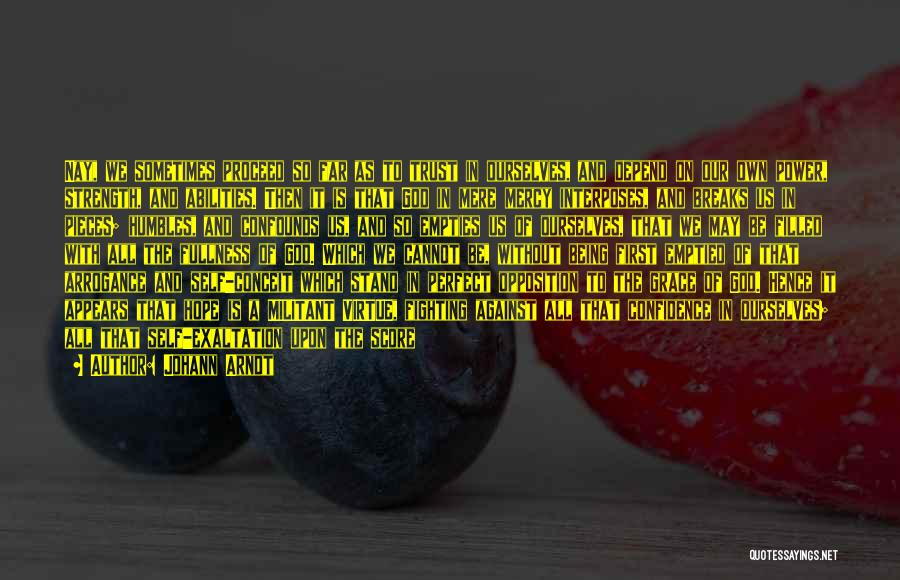 Johann Arndt Quotes: Nay, We Sometimes Proceed So Far As To Trust In Ourselves, And Depend On Our Own Power, Strength, And Abilities.