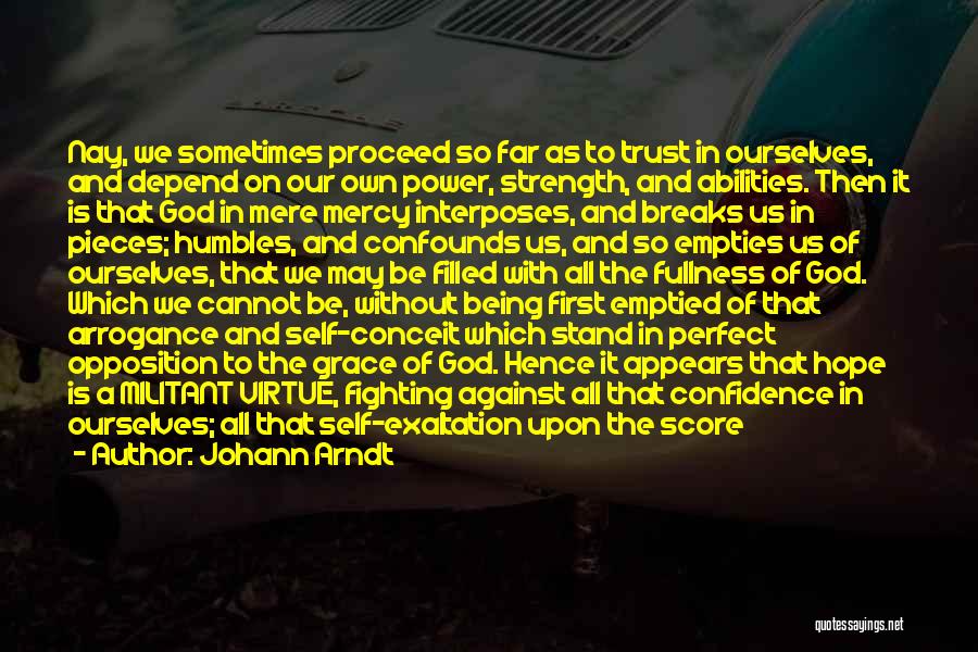 Johann Arndt Quotes: Nay, We Sometimes Proceed So Far As To Trust In Ourselves, And Depend On Our Own Power, Strength, And Abilities.