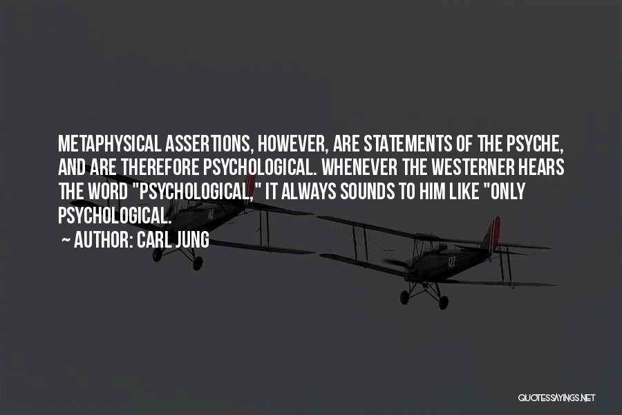 Carl Jung Quotes: Metaphysical Assertions, However, Are Statements Of The Psyche, And Are Therefore Psychological. Whenever The Westerner Hears The Word Psychological, It