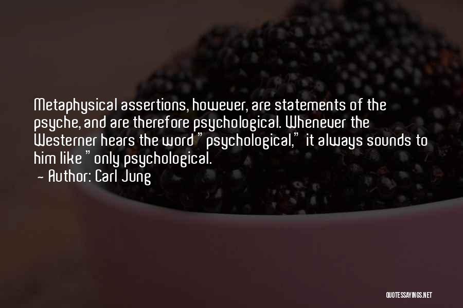 Carl Jung Quotes: Metaphysical Assertions, However, Are Statements Of The Psyche, And Are Therefore Psychological. Whenever The Westerner Hears The Word Psychological, It