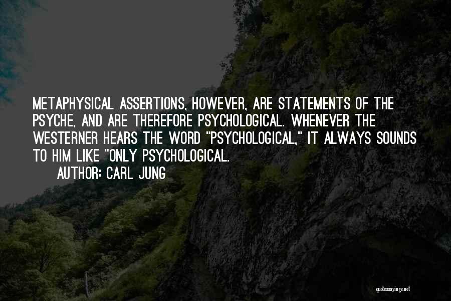 Carl Jung Quotes: Metaphysical Assertions, However, Are Statements Of The Psyche, And Are Therefore Psychological. Whenever The Westerner Hears The Word Psychological, It