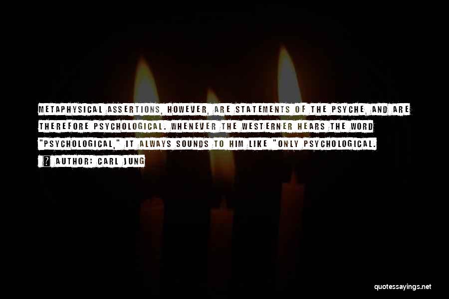 Carl Jung Quotes: Metaphysical Assertions, However, Are Statements Of The Psyche, And Are Therefore Psychological. Whenever The Westerner Hears The Word Psychological, It