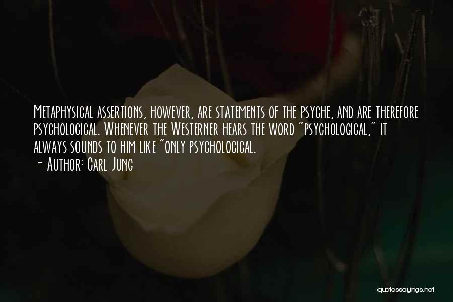 Carl Jung Quotes: Metaphysical Assertions, However, Are Statements Of The Psyche, And Are Therefore Psychological. Whenever The Westerner Hears The Word Psychological, It