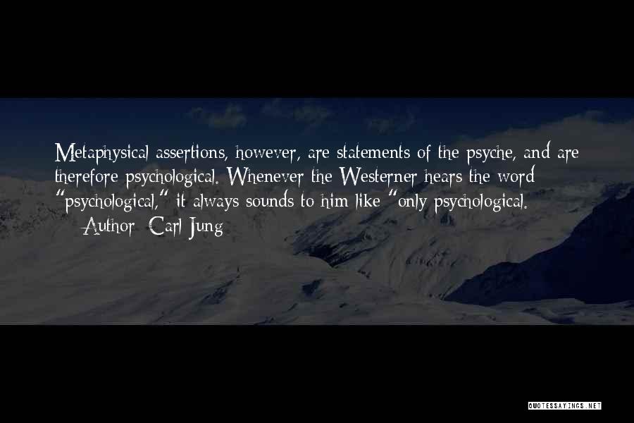 Carl Jung Quotes: Metaphysical Assertions, However, Are Statements Of The Psyche, And Are Therefore Psychological. Whenever The Westerner Hears The Word Psychological, It