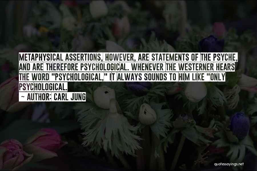 Carl Jung Quotes: Metaphysical Assertions, However, Are Statements Of The Psyche, And Are Therefore Psychological. Whenever The Westerner Hears The Word Psychological, It