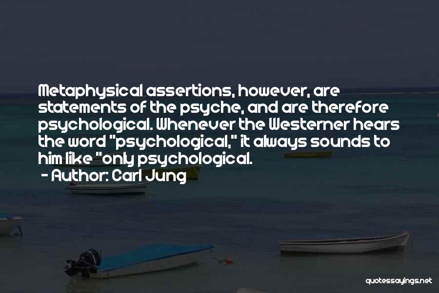 Carl Jung Quotes: Metaphysical Assertions, However, Are Statements Of The Psyche, And Are Therefore Psychological. Whenever The Westerner Hears The Word Psychological, It