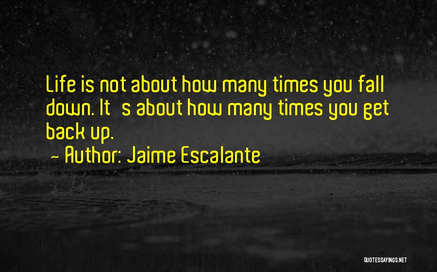 Jaime Escalante Quotes: Life Is Not About How Many Times You Fall Down. It's About How Many Times You Get Back Up.