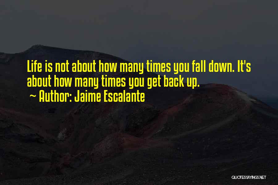 Jaime Escalante Quotes: Life Is Not About How Many Times You Fall Down. It's About How Many Times You Get Back Up.