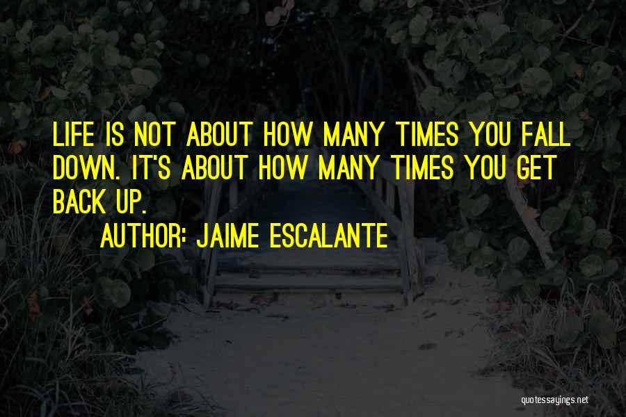 Jaime Escalante Quotes: Life Is Not About How Many Times You Fall Down. It's About How Many Times You Get Back Up.