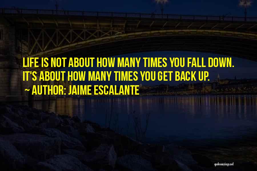 Jaime Escalante Quotes: Life Is Not About How Many Times You Fall Down. It's About How Many Times You Get Back Up.