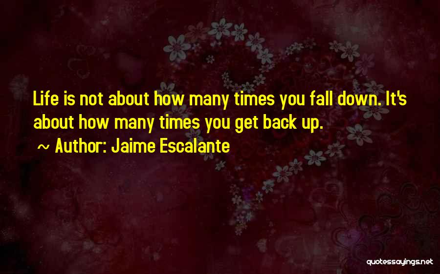Jaime Escalante Quotes: Life Is Not About How Many Times You Fall Down. It's About How Many Times You Get Back Up.