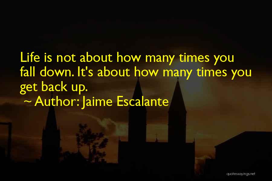 Jaime Escalante Quotes: Life Is Not About How Many Times You Fall Down. It's About How Many Times You Get Back Up.