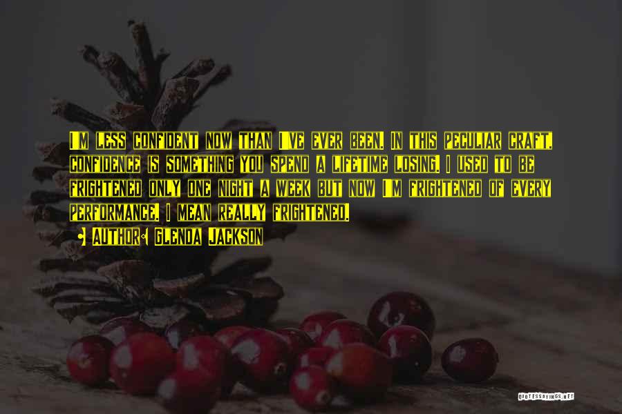 Glenda Jackson Quotes: I'm Less Confident Now Than I've Ever Been. In This Peculiar Craft, Confidence Is Something You Spend A Lifetime Losing.