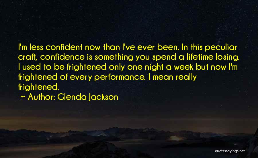 Glenda Jackson Quotes: I'm Less Confident Now Than I've Ever Been. In This Peculiar Craft, Confidence Is Something You Spend A Lifetime Losing.