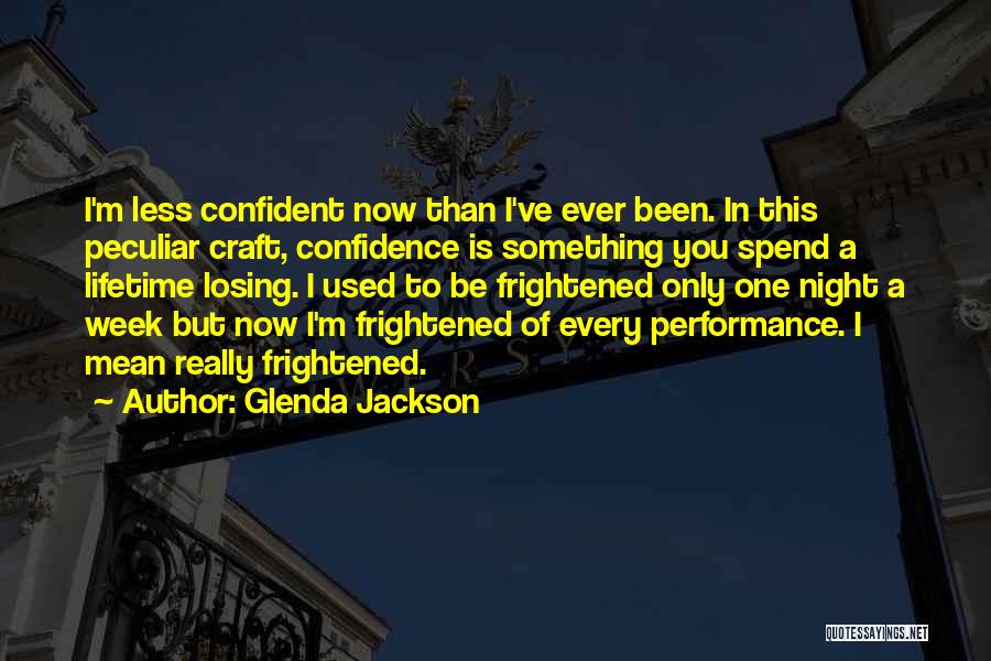 Glenda Jackson Quotes: I'm Less Confident Now Than I've Ever Been. In This Peculiar Craft, Confidence Is Something You Spend A Lifetime Losing.