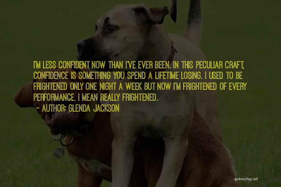 Glenda Jackson Quotes: I'm Less Confident Now Than I've Ever Been. In This Peculiar Craft, Confidence Is Something You Spend A Lifetime Losing.