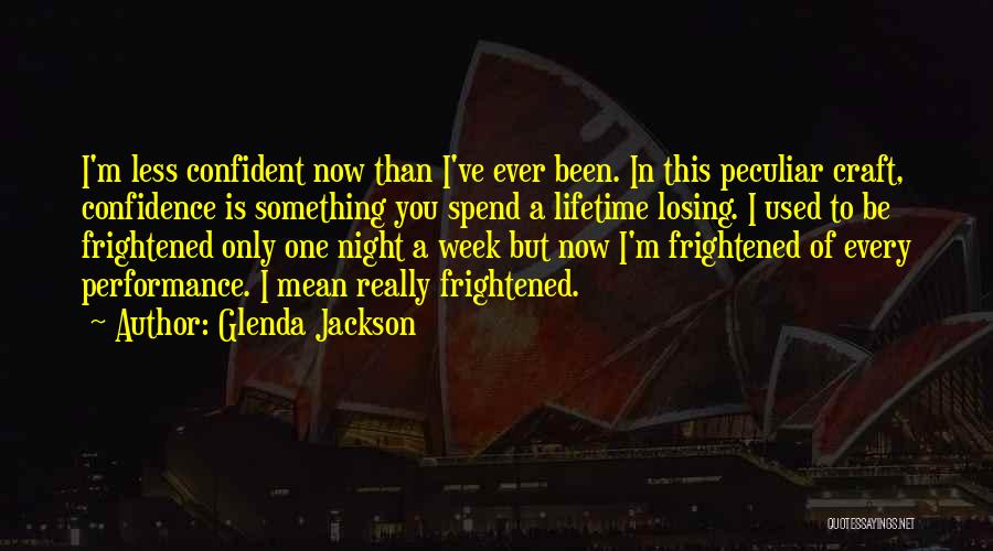 Glenda Jackson Quotes: I'm Less Confident Now Than I've Ever Been. In This Peculiar Craft, Confidence Is Something You Spend A Lifetime Losing.