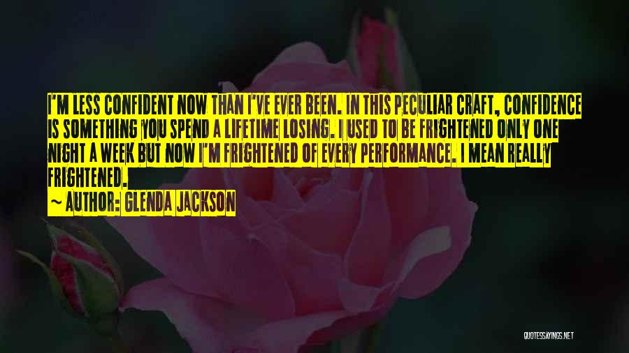 Glenda Jackson Quotes: I'm Less Confident Now Than I've Ever Been. In This Peculiar Craft, Confidence Is Something You Spend A Lifetime Losing.