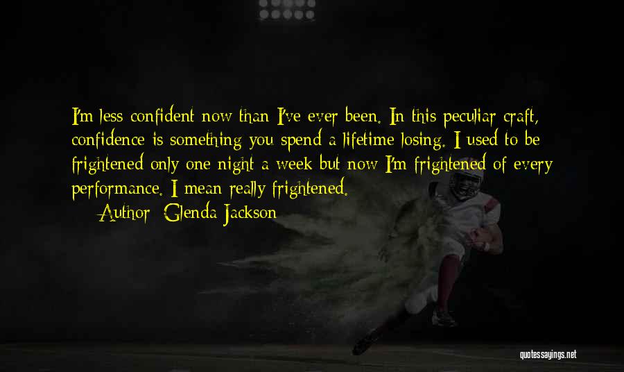 Glenda Jackson Quotes: I'm Less Confident Now Than I've Ever Been. In This Peculiar Craft, Confidence Is Something You Spend A Lifetime Losing.