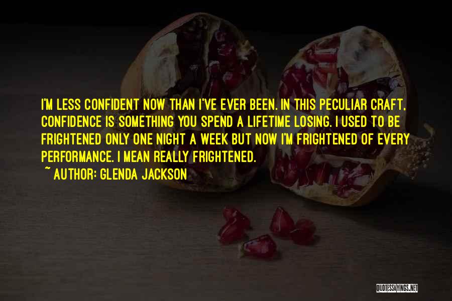 Glenda Jackson Quotes: I'm Less Confident Now Than I've Ever Been. In This Peculiar Craft, Confidence Is Something You Spend A Lifetime Losing.