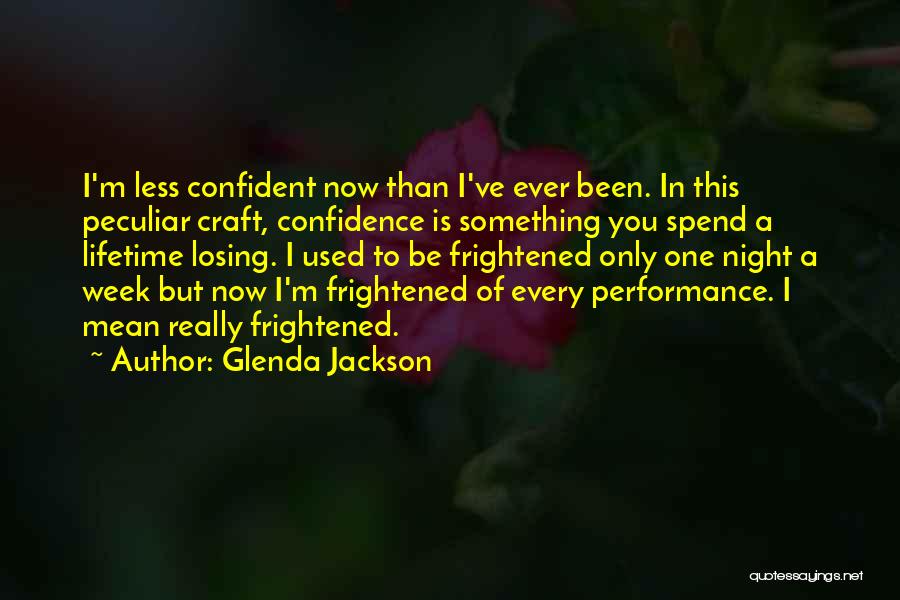 Glenda Jackson Quotes: I'm Less Confident Now Than I've Ever Been. In This Peculiar Craft, Confidence Is Something You Spend A Lifetime Losing.