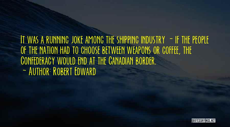 Robert Edward Quotes: It Was A Running Joke Among The Shipping Industry - If The People Of The Nation Had To Choose Between