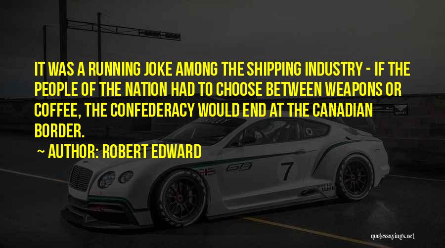 Robert Edward Quotes: It Was A Running Joke Among The Shipping Industry - If The People Of The Nation Had To Choose Between