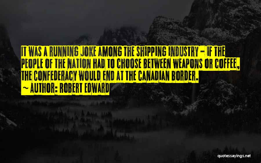 Robert Edward Quotes: It Was A Running Joke Among The Shipping Industry - If The People Of The Nation Had To Choose Between