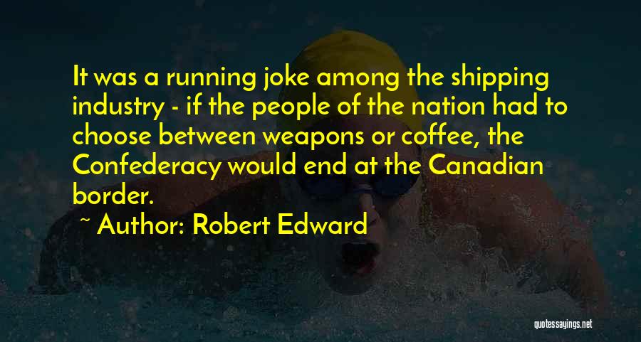 Robert Edward Quotes: It Was A Running Joke Among The Shipping Industry - If The People Of The Nation Had To Choose Between